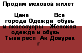 Продам меховой жилет › Цена ­ 14 500 - Все города Одежда, обувь и аксессуары » Женская одежда и обувь   . Тыва респ.,Ак-Довурак г.